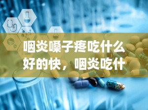 咽炎嗓子疼吃什么好的快，咽炎吃什么好