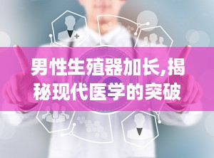 男性生殖器加长,揭秘现代医学的突破与创新
