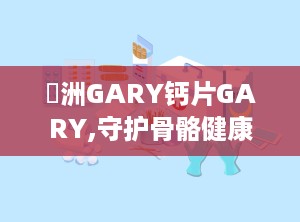 亞洲GARY钙片GARY,守护骨骼健康的钙质守护神