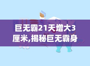 巨无霸21天增大3厘米,揭秘巨无霸身高增长秘诀