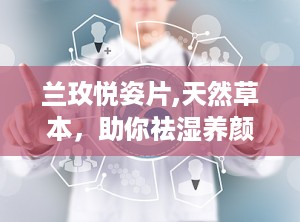 兰玫悦姿片,天然草本，助你祛湿养颜，轻松享瘦