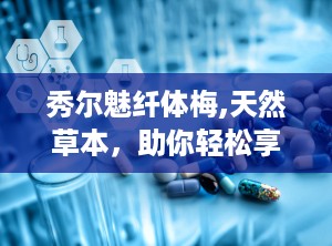 秀尔魅纤体梅,天然草本，助你轻松享“瘦”生活”