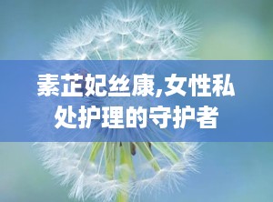 素芷妃丝康,女性私处护理的守护者