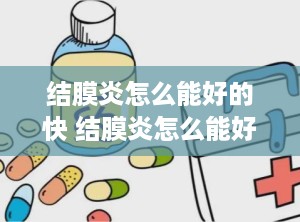 结膜炎怎么能好的快 结膜炎怎么能好得快一点