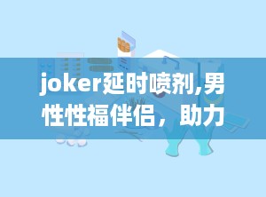 joker延时喷剂,男性性福伴侣，助力持久性生活