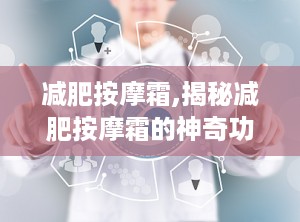 减肥按摩霜,揭秘减肥按摩霜的神奇功效与使用技巧