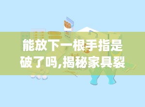 能放下一根手指是破了吗,揭秘家具裂缝之谜