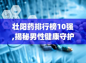 壮阳药排行榜10强,揭秘男性健康守护神
