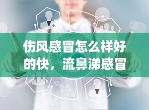 伤风感冒怎么样好的快，流鼻涕感冒怎么好的快