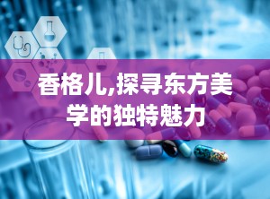 香格儿,探寻东方美学的独特魅力
