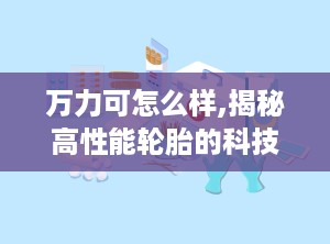万力可怎么样,揭秘高性能轮胎的科技与魅力