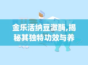 金乐活纳豆激酶,揭秘其独特功效与养生之道
