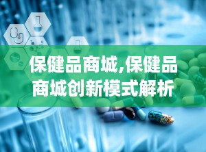 保健品商城,保健品商城创新模式解析与未来展望