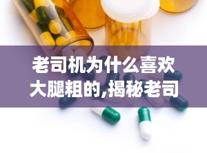 老司机为什么喜欢大腿粗的,揭秘老司机偏爱大腿粗女生的神秘魅力