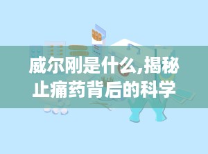 威尔刚是什么,揭秘止痛药背后的科学原理与临床应用