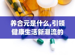 养合元是什么,引领健康生活新潮流的养生秘籍