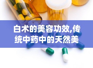 白术的美容功效,传统中药中的天然美容秘方