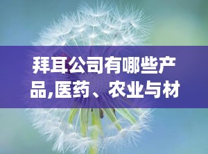 拜耳公司有哪些产品,医药、农业与材料科学领域的多元化产品矩阵