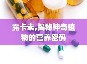 露卡素,揭秘神奇植物的营养密码