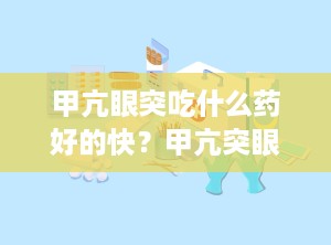 甲亢眼突吃什么药好的快？甲亢突眼吃什么中成药能减轻一些症状