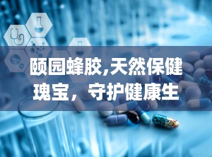 颐园蜂胶,天然保健瑰宝，守护健康生活之道”