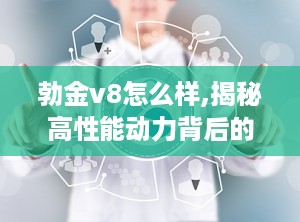 勃金v8怎么样,揭秘高性能动力背后的科技魅力