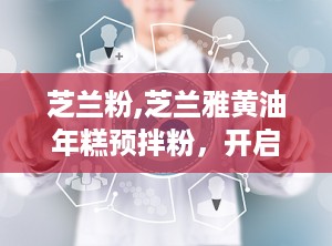 芝兰粉,芝兰雅黄油年糕预拌粉，开启便捷美味新体验