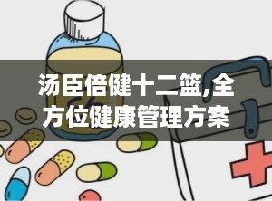 汤臣倍健十二篮,全方位健康管理方案引领者