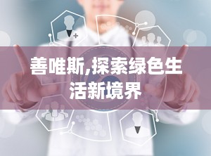 善唯斯,探索绿色生活新境界
