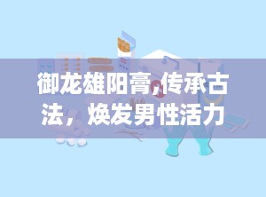 御龙雄阳膏,传承古法，焕发男性活力新篇章