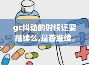 gc抖动的时候还要继续么,是否继续，如何享受？
