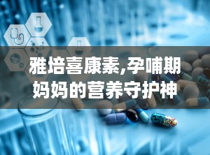 雅培喜康素,孕哺期妈妈的营养守护神