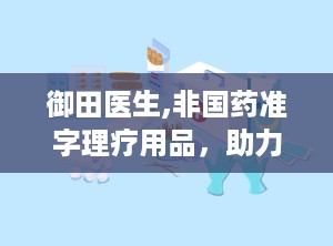 御田医生,非国药准字理疗用品，助力缓解疼痛与不适”