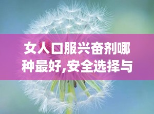 女人口服兴奋剂哪种最好,安全选择与使用指南