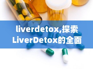 liverdetox,探索LiverDetox的全面健康之道