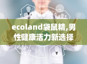 ecoland袋鼠精,男性健康活力新选择，揭秘其补肾壮阳的神奇功效