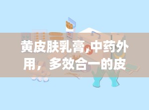 黄皮肤乳膏,中药外用，多效合一的皮肤健康守护者