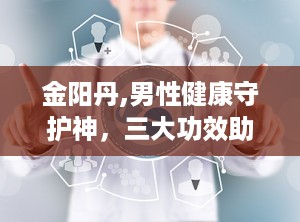 金阳丹,男性健康守护神，三大功效助力活力人生