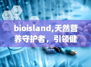 bioisland,天然营养守护者，引领健康生活新潮流