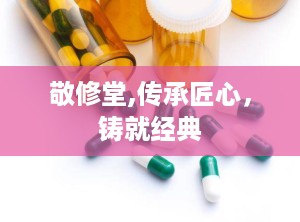 敬修堂,传承匠心，铸就经典