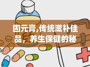固元膏,传统滋补佳品，养生保健的秘籍解析