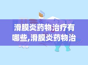 滑膜炎药物治疗有哪些,滑膜炎药物治疗综述