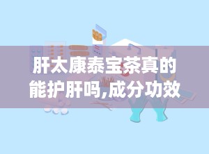 肝太康泰宝茶真的能护肝吗,成分功效与适用人群解析