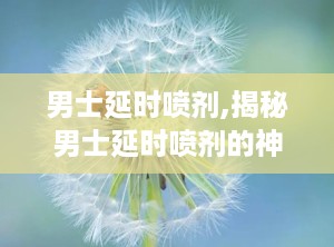 男士延时喷剂,揭秘男士延时喷剂的神奇功效与使用指南