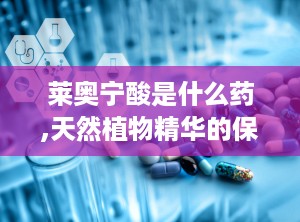 莱奥宁酸是什么药,天然植物精华的保健与美容之选