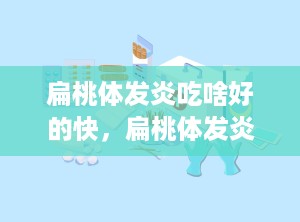 扁桃体发炎吃啥好的快，扁桃体发炎吃什么好的快