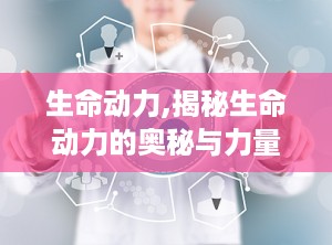 生命动力,揭秘生命动力的奥秘与力量