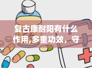 复古康耐阳有什么作用,多重功效，守护健康生活