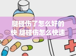 腿碰伤了怎么好的快 腿碰伤怎么快速消肿