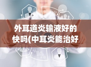 外耳道炎输液好的快吗(中耳炎能治好吗)